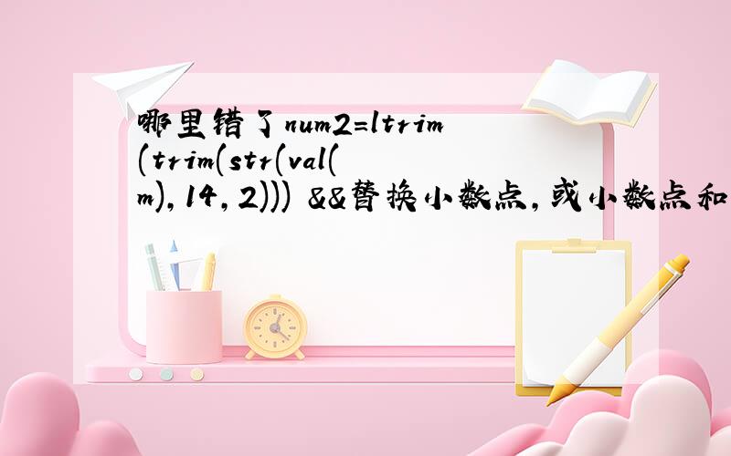 哪里错了num2=ltrim(trim(str(val(m),14,2))) &&替换小数点,或小数点和负号