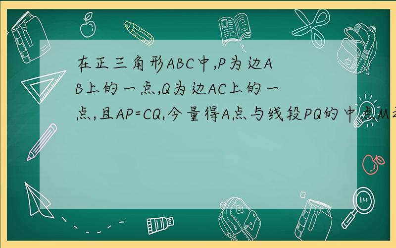 在正三角形ABC中,P为边AB上的一点,Q为边AC上的一点,且AP=CQ,今量得A点与线段PQ的中点M之间的距离是19c