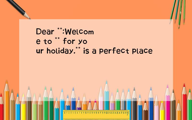 Dear **:Welcome to ** for your holiday.** is a perfect place