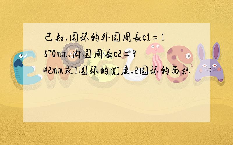 已知,圆环的外圆周长c1=1570mm,内圆周长c2=942mm求1圆环的宽度,2圆环的面积