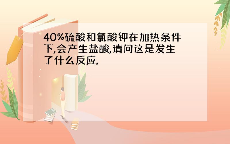 40%硫酸和氯酸钾在加热条件下,会产生盐酸,请问这是发生了什么反应,