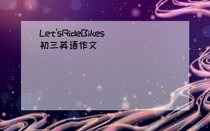 Let'sRideBikes初三英语作文