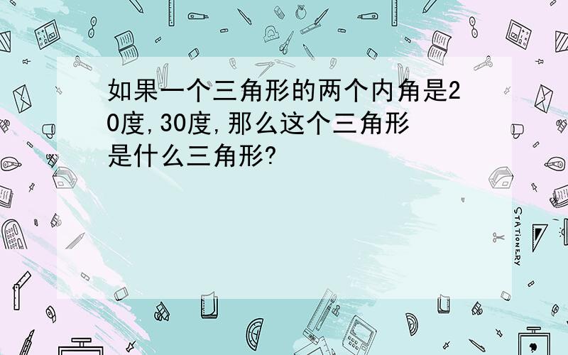 如果一个三角形的两个内角是20度,30度,那么这个三角形是什么三角形?