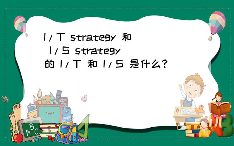 I/T strategy 和 I/S strategy 的 I/T 和 I/S 是什么?