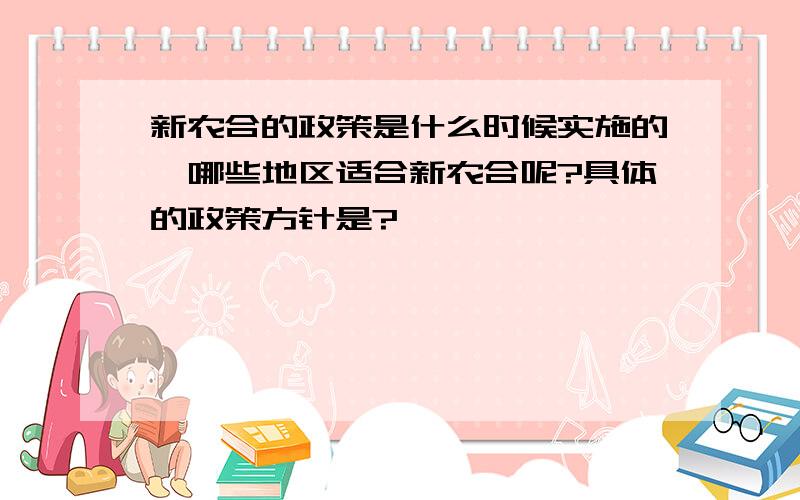 新农合的政策是什么时候实施的,哪些地区适合新农合呢?具体的政策方针是?