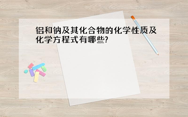 铝和钠及其化合物的化学性质及化学方程式有哪些?