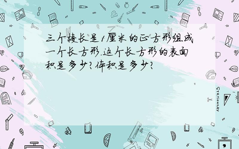 三个棱长是1厘米的正方形组成一个长方形.这个长方形的表面积是多少?体积是多少?