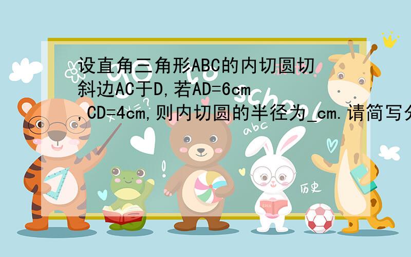 设直角三角形ABC的内切圆切斜边AC于D,若AD=6cm,CD=4cm,则内切圆的半径为_cm.请简写分析过程和答案,