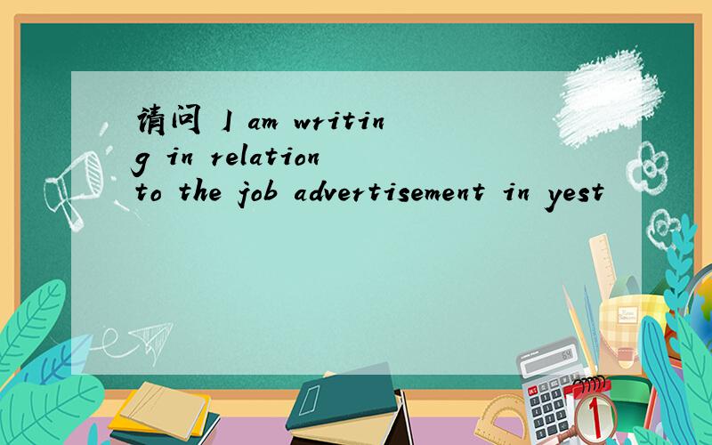 请问 I am writing in relation to the job advertisement in yest