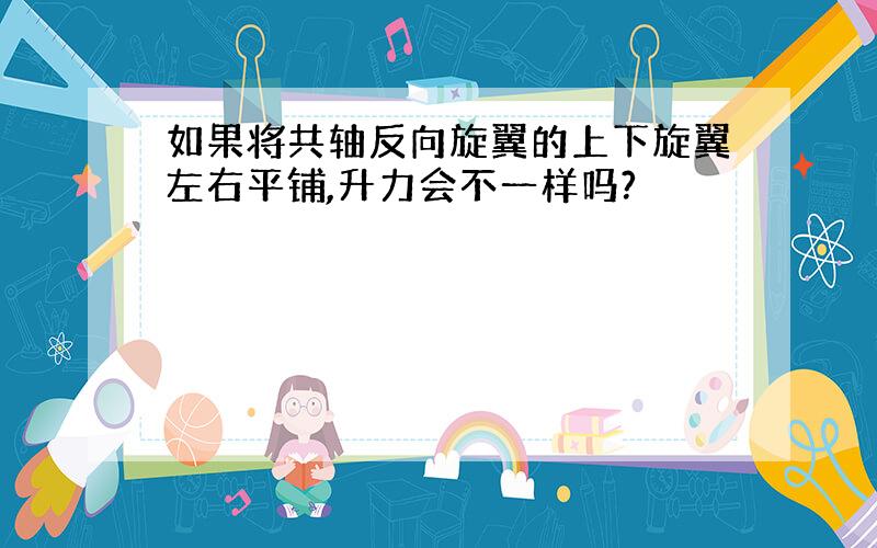 如果将共轴反向旋翼的上下旋翼左右平铺,升力会不一样吗?