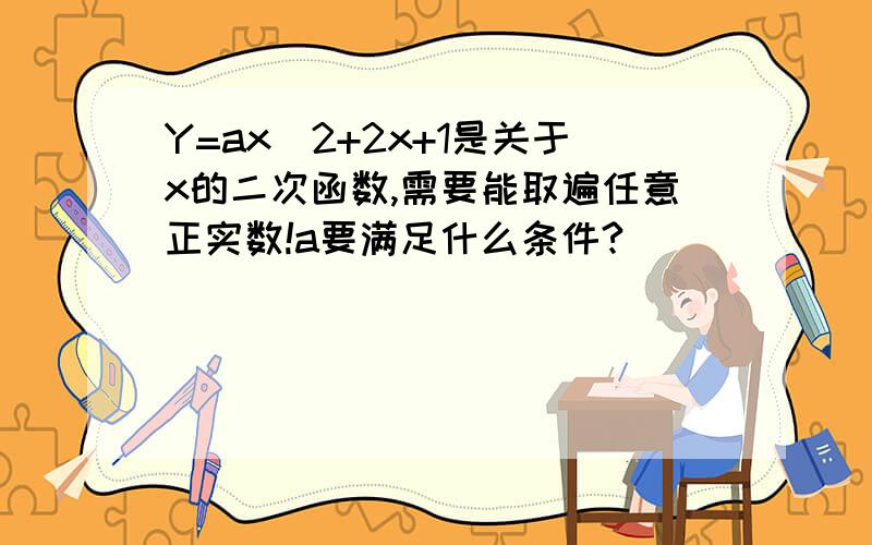 Y=ax^2+2x+1是关于x的二次函数,需要能取遍任意正实数!a要满足什么条件?