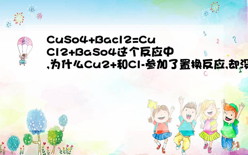 CuSo4+Bacl2=CuCl2+BaSo4这个反应中,为什么Cu2+和Cl-参加了置换反应,却没有参加离子反应?