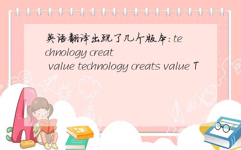 英语翻译出现了几个版本：technology creat value technology creats value T