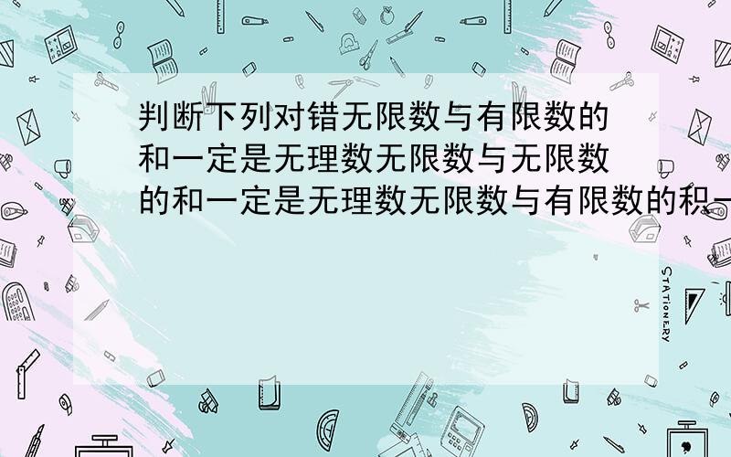 判断下列对错无限数与有限数的和一定是无理数无限数与无限数的和一定是无理数无限数与有限数的积一定是无理数√2／2是分数