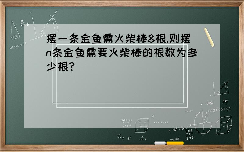 摆一条金鱼需火柴棒8根,则摆n条金鱼需要火柴棒的根数为多少根?