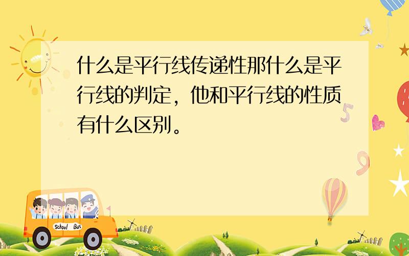 什么是平行线传递性那什么是平行线的判定，他和平行线的性质有什么区别。