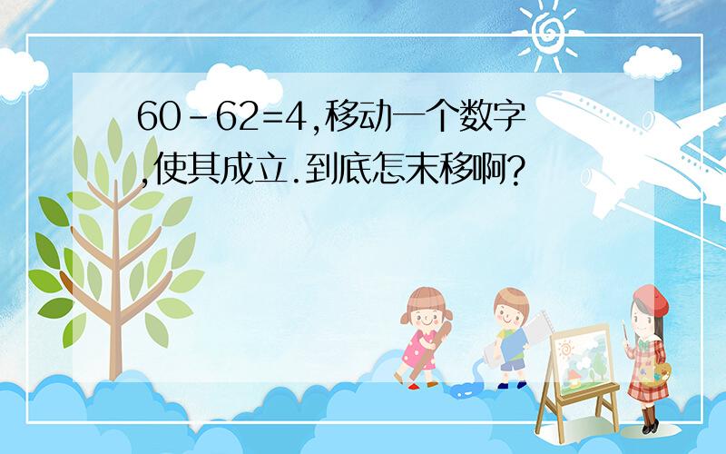 60-62=4,移动一个数字,使其成立.到底怎末移啊?