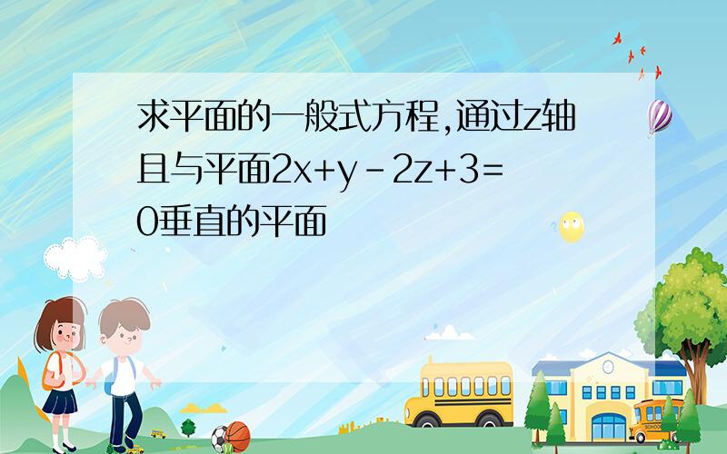 求平面的一般式方程,通过z轴且与平面2x+y-2z+3=0垂直的平面