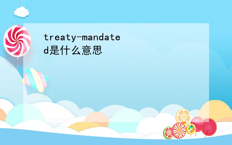 treaty-mandated是什么意思