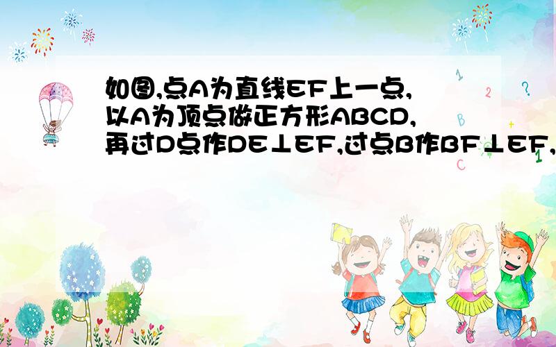 如图,点A为直线EF上一点,以A为顶点做正方形ABCD,再过D点作DE⊥EF,过点B作BF⊥EF,请说明EF=DE+BF