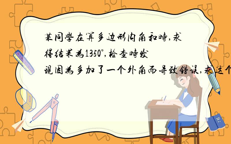 某同学在算多边形内角和时,求得结果为1350°,检查时发现因为多加了一个外角而导致错误,求这个外角.