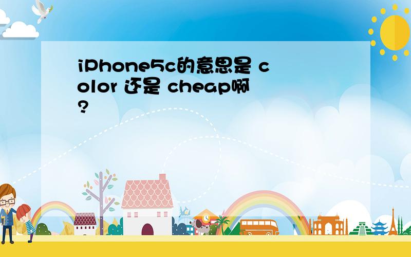 iPhone5c的意思是 color 还是 cheap啊?