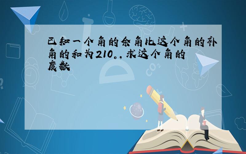 已知一个角的余角比这个角的补角的和为210°,求这个角的度数