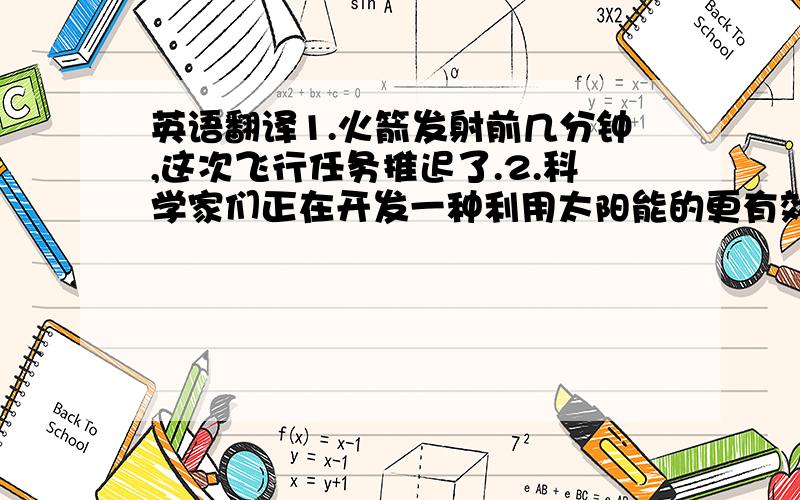 英语翻译1.火箭发射前几分钟,这次飞行任务推迟了.2.科学家们正在开发一种利用太阳能的更有效的方法.3.体育之所以重要是