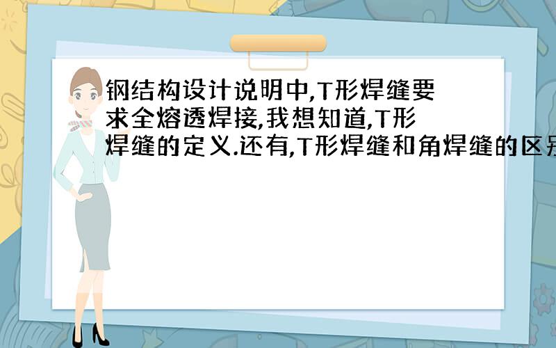 钢结构设计说明中,T形焊缝要求全熔透焊接,我想知道,T形焊缝的定义.还有,T形焊缝和角焊缝的区别.