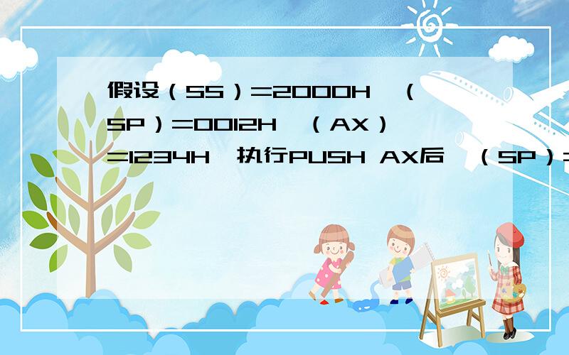 假设（SS）=2000H,（SP）=0012H,（AX）=1234H,执行PUSH AX后,（SP）=（ ）.