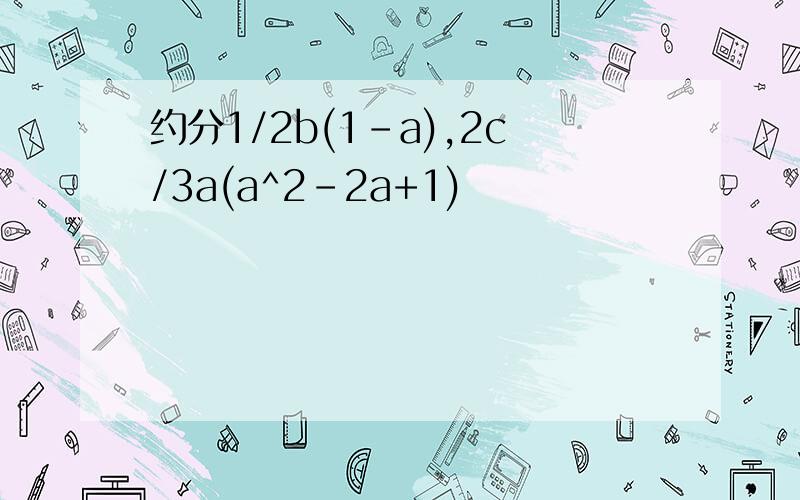 约分1/2b(1-a),2c/3a(a^2-2a+1)