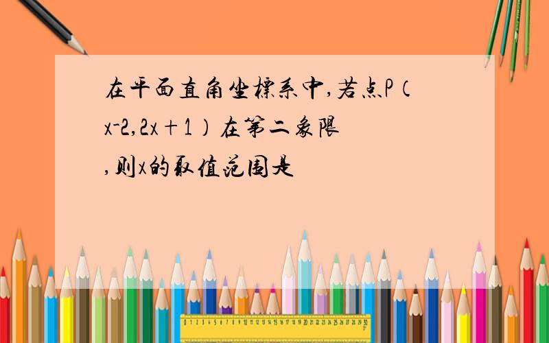 在平面直角坐标系中,若点P（x-2,2x+1）在第二象限,则x的取值范围是