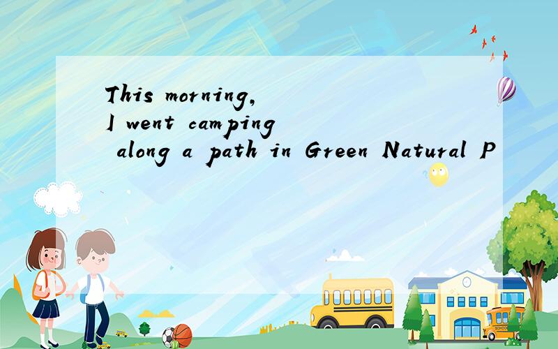 This morning, I went camping along a path in Green Natural P