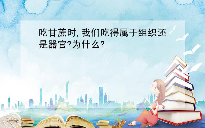 吃甘蔗时,我们吃得属于组织还是器官?为什么?