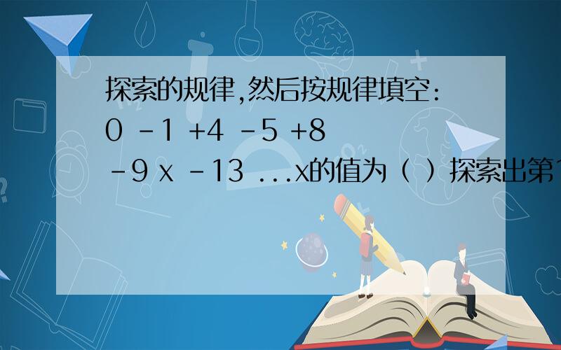 探索的规律,然后按规律填空:0 -1 +4 -5 +8 -9 x -13 ...x的值为（ ）探索出第10个数.快