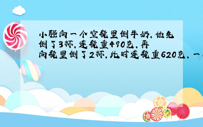 小强向一个空瓶里倒牛奶,他先倒了3杯,连瓶重490克,再向瓶里倒了2杯,此时连瓶重620克,一个空瓶重多少克?