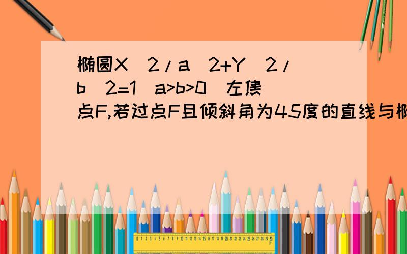 椭圆X^2/a^2+Y^2/b^2=1(a>b>0)左焦点F,若过点F且倾斜角为45度的直线与椭圆交于AB两点F分向量B