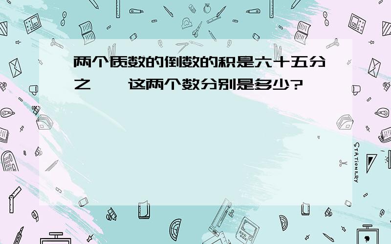 两个质数的倒数的积是六十五分之一,这两个数分别是多少?