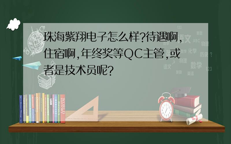 珠海紫翔电子怎么样?待遇啊,住宿啊,年终奖等QC主管,或者是技术员呢?