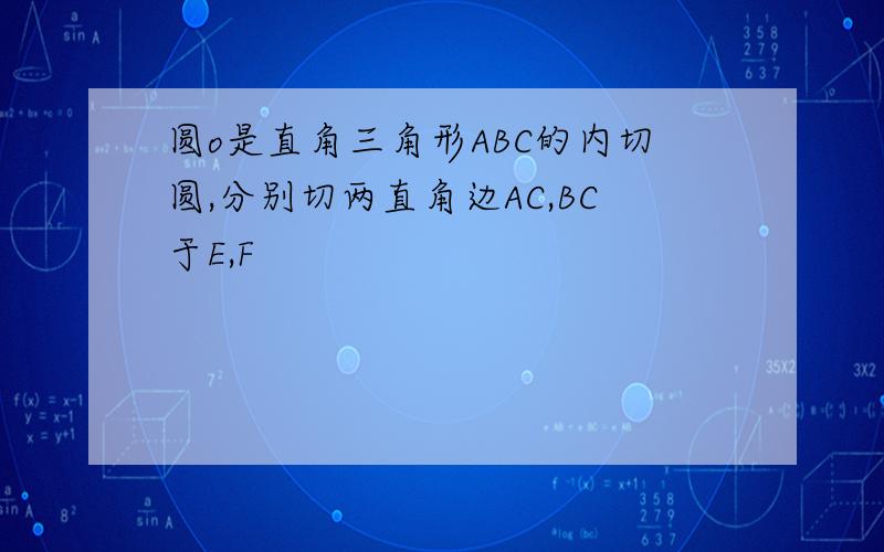 圆o是直角三角形ABC的内切圆,分别切两直角边AC,BC于E,F