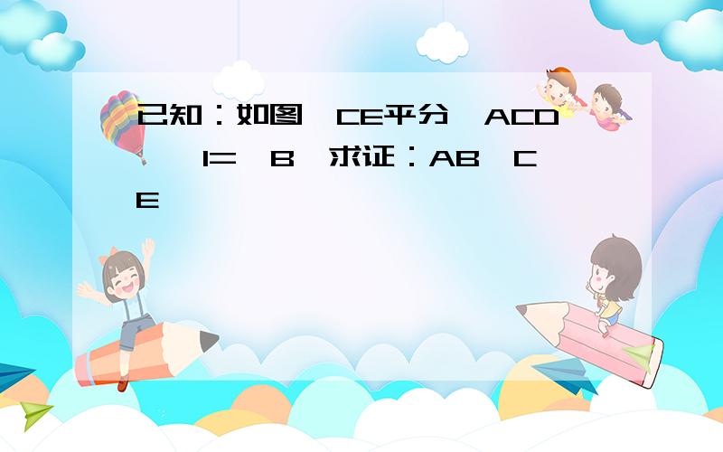 已知：如图,CE平分∠ACD,∠1=∠B,求证：AB∥CE