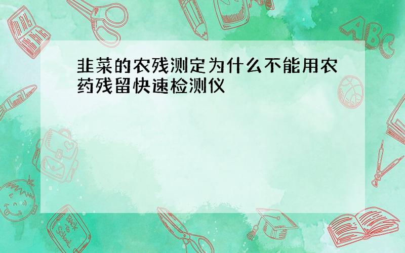 韭菜的农残测定为什么不能用农药残留快速检测仪