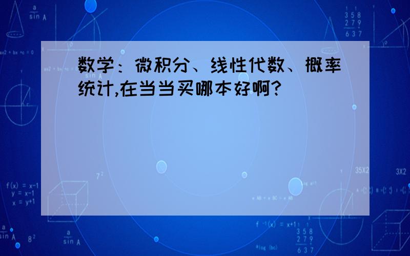 数学：微积分、线性代数、概率统计,在当当买哪本好啊?