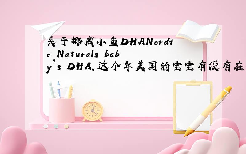 关于挪威小鱼DHANordic Naturals baby's DHA,这个年美国的宝宝有没有在吃的?