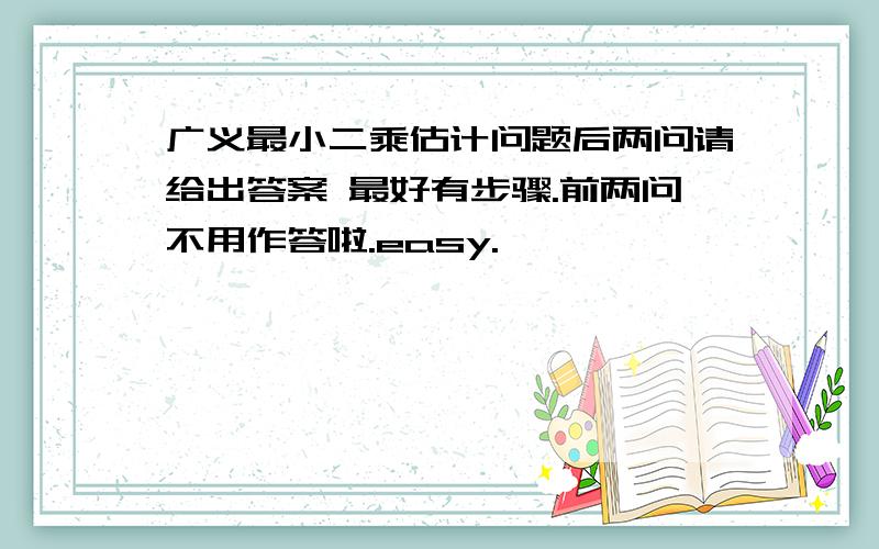 广义最小二乘估计问题后两问请给出答案 最好有步骤.前两问不用作答啦.easy.