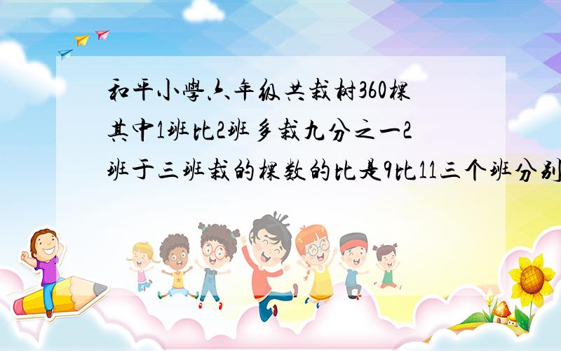 和平小学六年级共栽树360棵其中1班比2班多栽九分之一2班于三班栽的棵数的比是9比11三个班分别栽树多少棵?