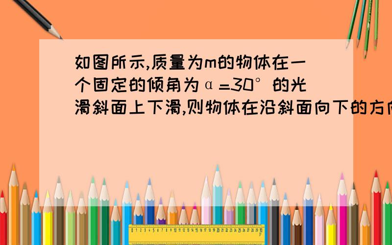 如图所示,质量为m的物体在一个固定的倾角为α=30°的光滑斜面上下滑,则物体在沿斜面向下的方向上受到的合外力为多少