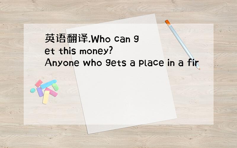 英语翻译.Who can get this money?Anyone who gets a place in a fir