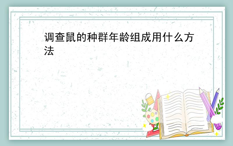 调查鼠的种群年龄组成用什么方法