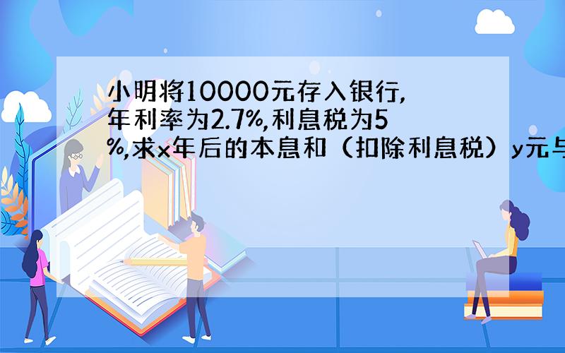 小明将10000元存入银行,年利率为2.7%,利息税为5%,求x年后的本息和（扣除利息税）y元与年数x的函数解析式